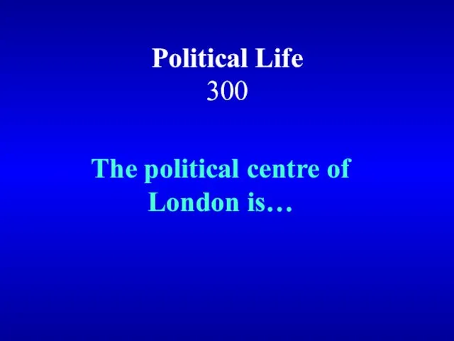 Political Life 300 The political centre of London is…