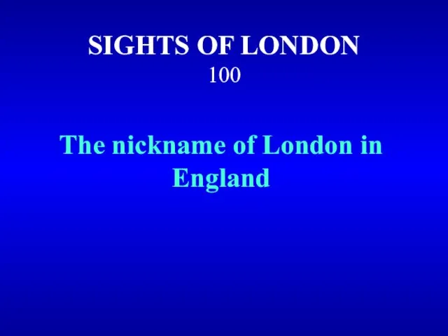 SIGHTS OF LONDON 100 The nickname of London in England