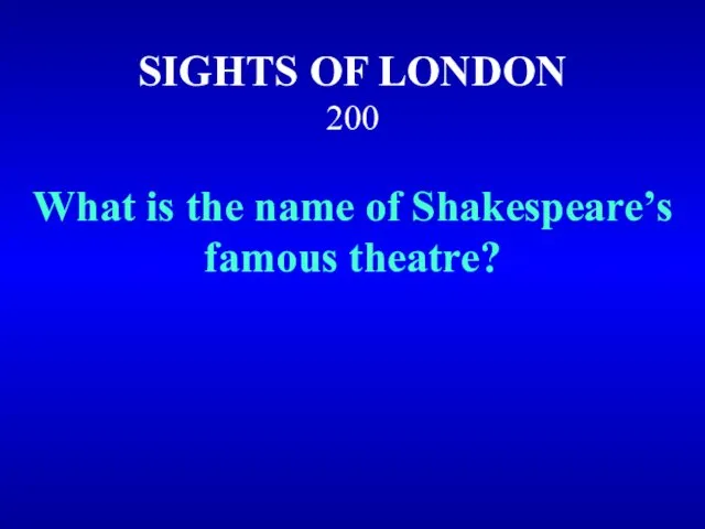 SIGHTS OF LONDON 200 What is the name of Shakespeare’s famous theatre?