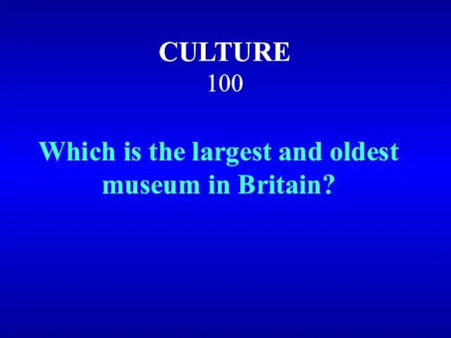 CULTURE 100 Which is the largest and oldest museum in Britain?