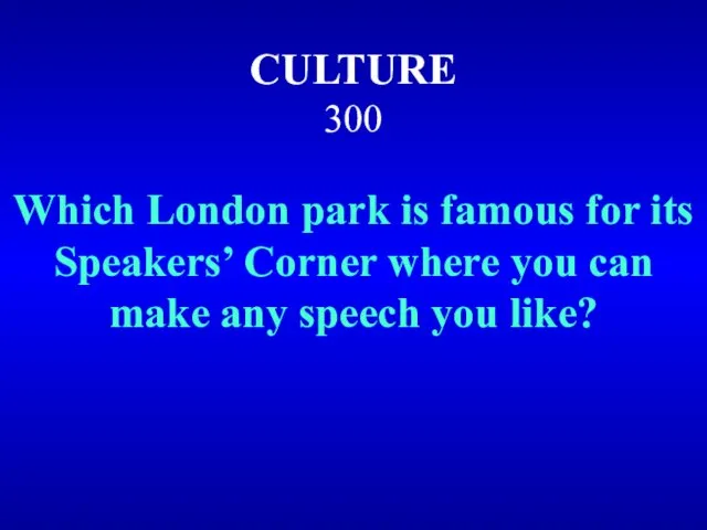 CULTURE 300 Which London park is famous for its Speakers’ Corner