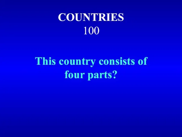 COUNTRIES 100 This country consists of four parts?