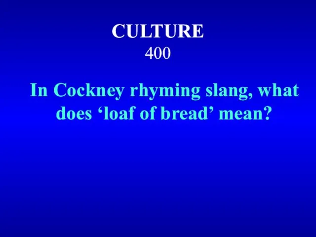 CULTURE 400 In Cockney rhyming slang, what does ‘loaf of bread’ mean?