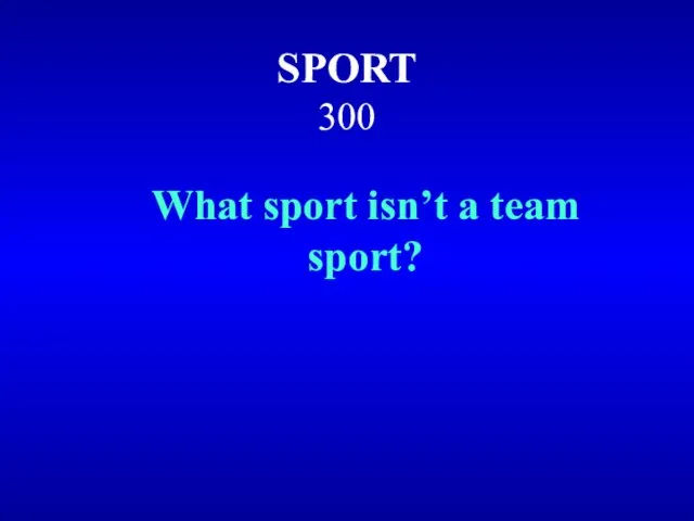 SPORT 300 What sport isn’t a team sport?