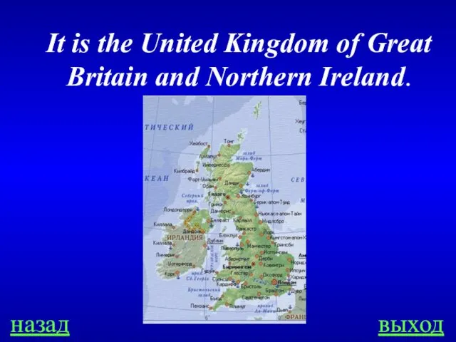 назад выход It is the United Kingdom of Great Britain and Northern Ireland.