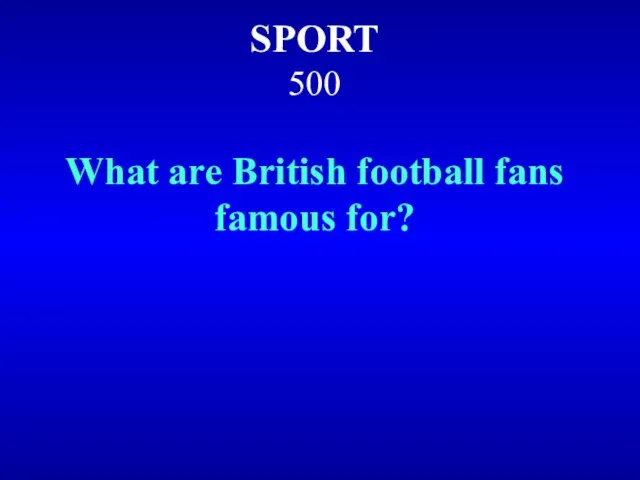 SPORT 500 What are British football fans famous for?