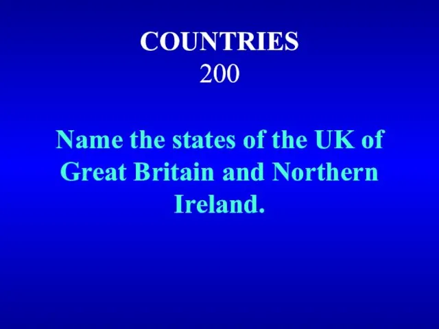 COUNTRIES 200 Name the states of the UK of Great Britain and Northern Ireland.