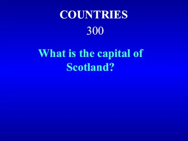 COUNTRIES 300 What is the capital of Scotland?