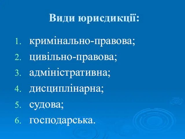 Види юрисдикції: кримінально-правова; цивільно-правова; адміністративна; дисциплінарна; судова; господарська.