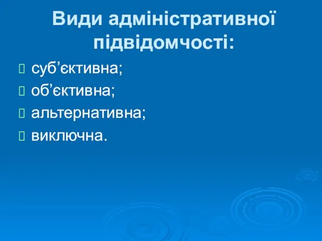 Види адміністративної підвідомчості: суб’єктивна; об’єктивна; альтернативна; виключна.