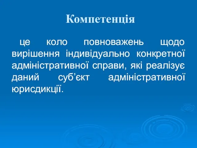 Компетенція це коло повноважень щодо вирішення індивідуально конкретної адміністративної справи, які реалізує даний суб’єкт адміністративної юрисдикції.