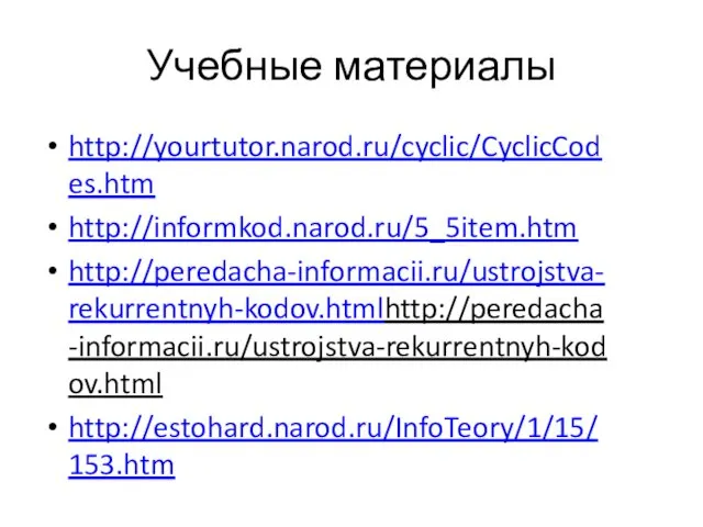 Учебные материалы http://yourtutor.narod.ru/cyclic/CyclicCodes.htm http://informkod.narod.ru/5_5item.htm http://peredacha-informacii.ru/ustrojstva-rekurrentnyh-kodov.htmlhttp://peredacha-informacii.ru/ustrojstva-rekurrentnyh-kodov.html http://estohard.narod.ru/InfoTeory/1/15/153.htm