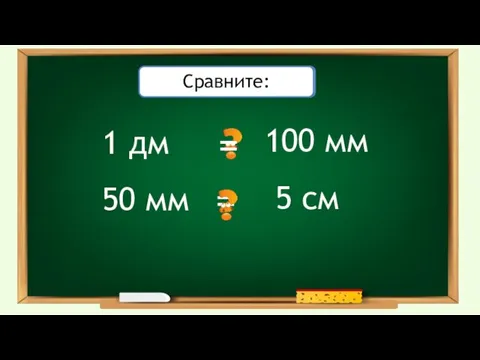 1 дм Проверьте себя: 100 мм = 50 мм 5 см = Сравните: