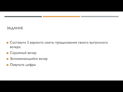 ЗАДАНИЕ Составьте 2 варианта сметы празднования своего выпускного вечера: Скромный вечер Запоминающийся вечер Озвучьте цифры