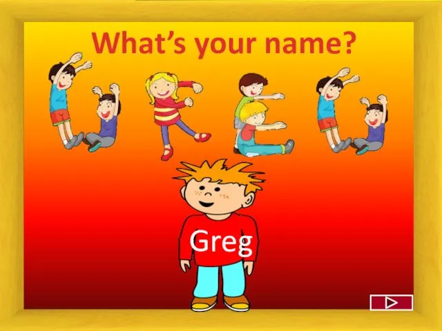 What’s your name? Greg