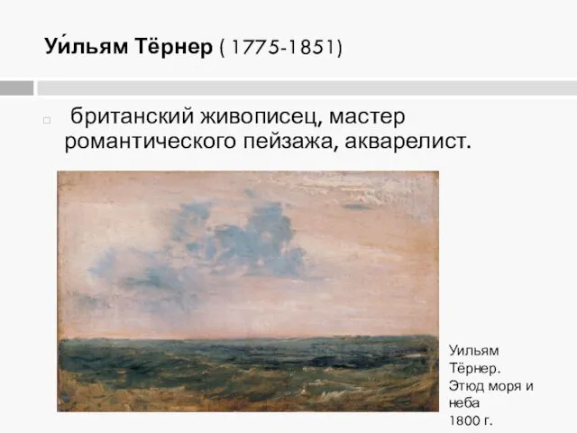 Уи́льям Тёрнер ( 1775-1851) британский живописец, мастер романтического пейзажа, акварелист. Уильям