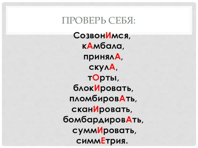 ПРОВЕРЬ СЕБЯ: СозвонИмся, кАмбала, принялА, скулА, тОрты, блокИровать, пломбировАть, сканИровать, бомбардировАть, суммИровать, симмЕтрия.