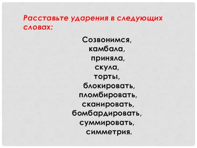 Расставьте ударения в следующих словах: Созвонимся, камбала, приняла, скула, торты, блокировать, пломбировать, сканировать, бомбардировать, суммировать, симметрия.