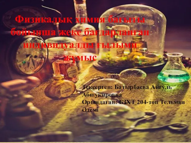 Физикалық химия бағыты бойынша жеке бағдарланған индивидуалды ғылыми жұмыс Тексерген: Батырбаева