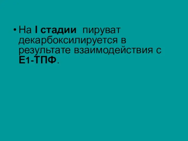 На I стадии пируват декарбоксилируется в результате взаимодействия с E1-ТПФ.