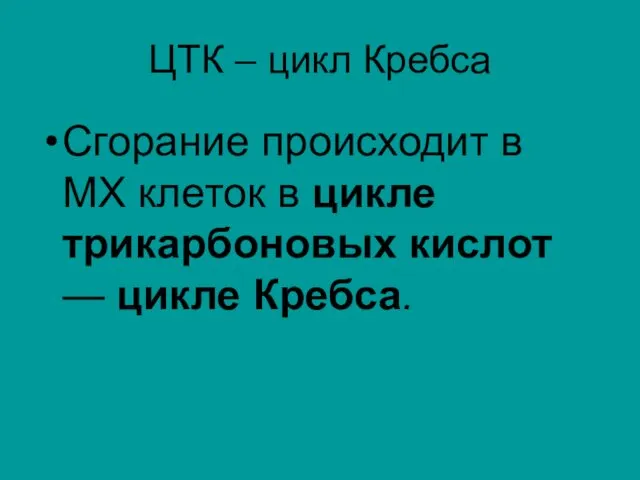 ЦТК – цикл Кребса Сгорание происходит в МХ клеток в цикле трикарбоновых кислот — цикле Кребса.