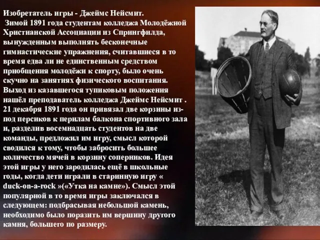 Изобретатель игры - Джеймс Нейсмит. Зимой 1891 года студентам колледжа Молодёжной