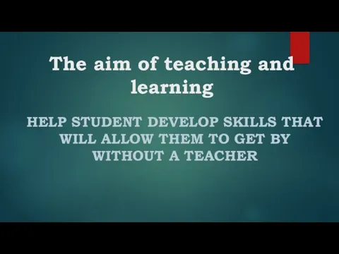 The aim of teaching and learning HELP STUDENT DEVELOP SKILLS THAT