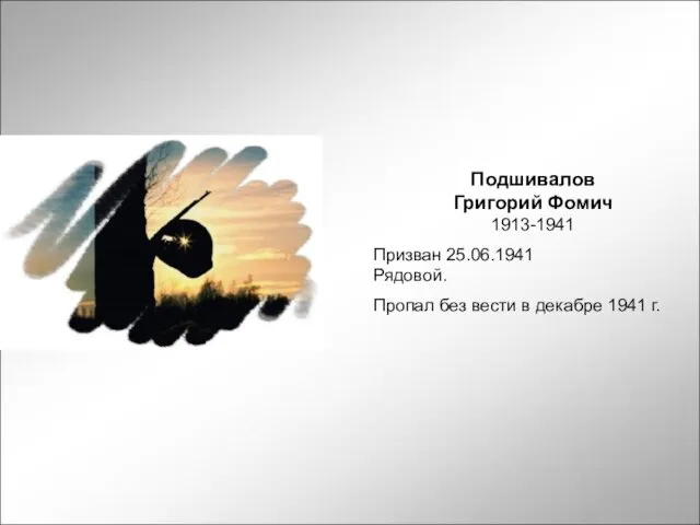 Подшивалов Григорий Фомич 1913-1941 Призван 25.06.1941 Рядовой. Пропал без вести в декабре 1941 г.