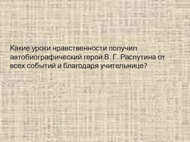 Какие уроки нравственности получил автобиографический герой В. Г. Распутина от всех событий и благодаря учительнице?