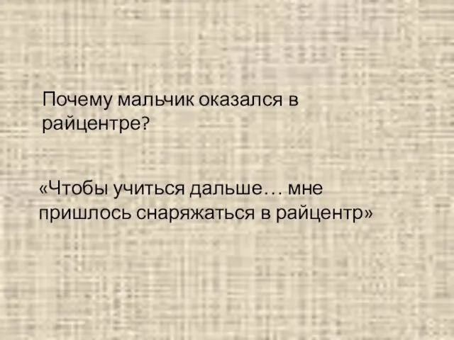 Почему мальчик оказался в райцентре? «Чтобы учиться дальше… мне пришлось снаряжаться в райцентр»