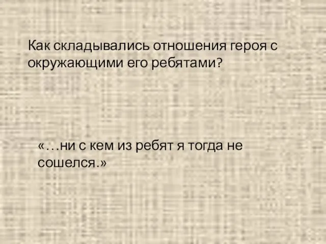 Как складывались отношения героя с окружающими его ребятами? «…ни с кем