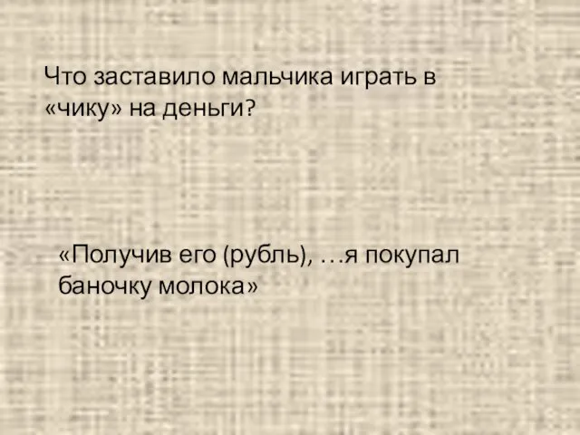 Что заставило мальчика играть в «чику» на деньги? «Получив его (рубль), …я покупал баночку молока»