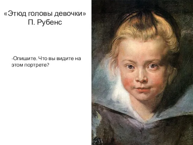 «Этюд головы девочки» П. Рубенс -Опишите. Что вы видите на этом портрете?