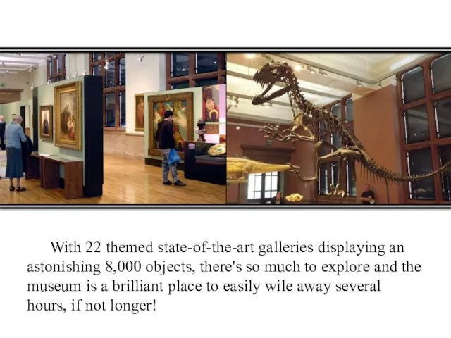 With 22 themed state-of-the-art galleries displaying an astonishing 8,000 objects, there's