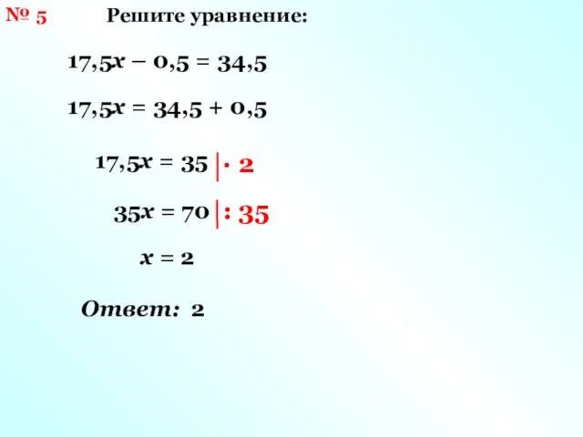 № 5 Решите уравнение: 17,5х – 0,5 = 34,5 17,5х =