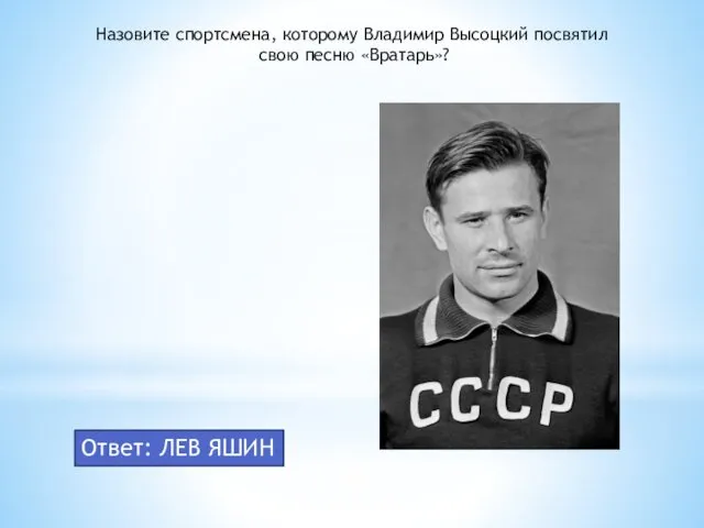 Назовите спортсмена, которому Владимир Высоцкий посвятил свою песню «Вратарь»? Ответ: ЛЕВ ЯШИН