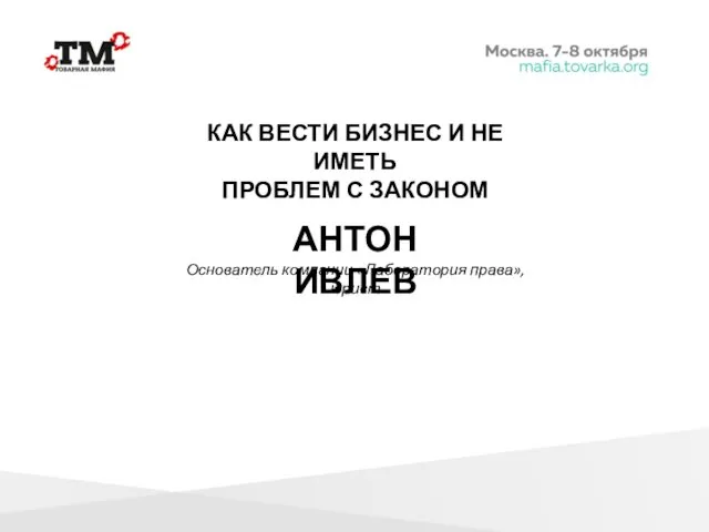 КАК ВЕСТИ БИЗНЕС И НЕ ИМЕТЬ ПРОБЛЕМ С ЗАКОНОМ АНТОН ИВЛЕВ Основатель компании «Лаборатория права», юрист