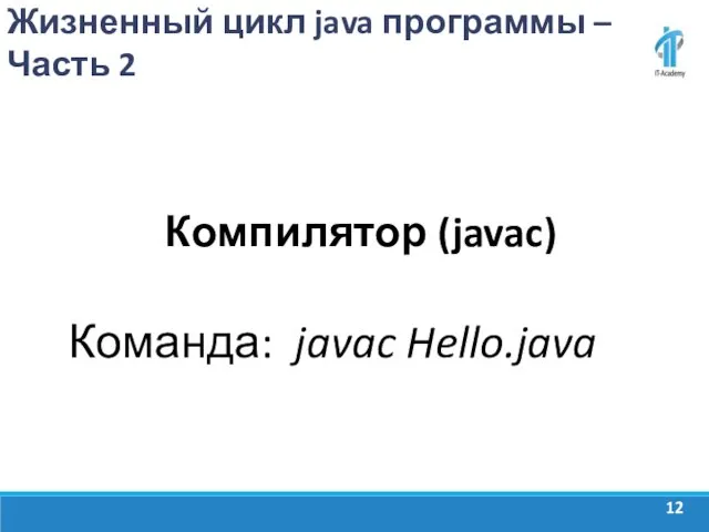 Жизненный цикл java программы – Часть 2 Компилятор (javac) Команда: javac Hello.java