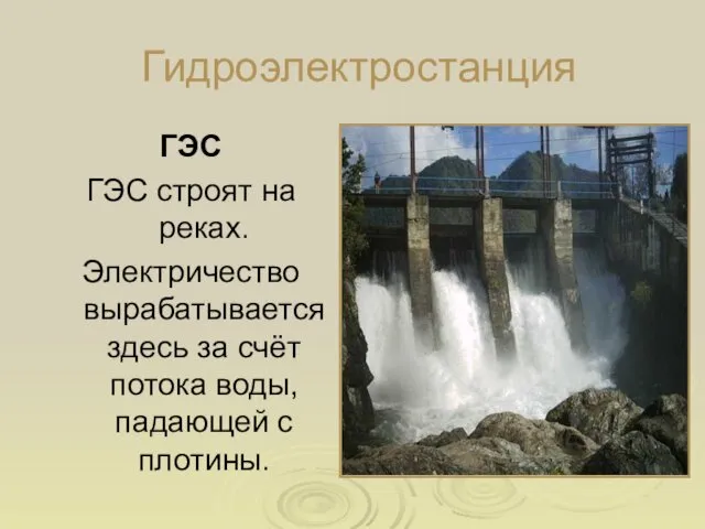 Гидроэлектростанция ГЭС ГЭС строят на реках. Электричество вырабатывается здесь за счёт потока воды, падающей с плотины.