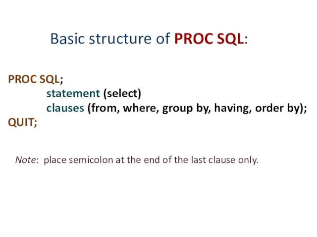 Basic structure of PROC SQL: PROC SQL; statement (select) clauses (from,