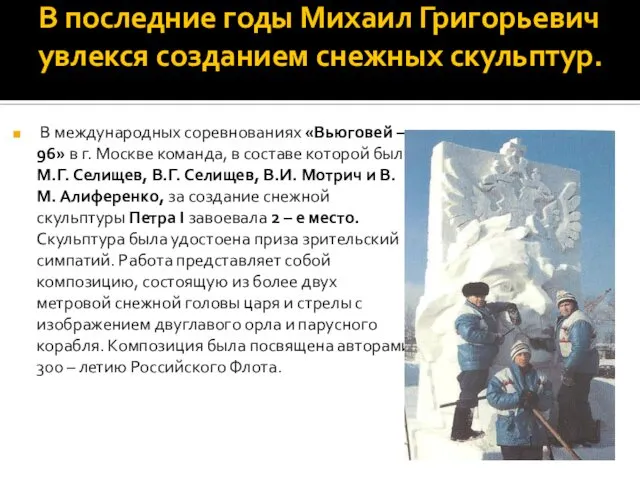 В последние годы Михаил Григорьевич увлекся созданием снежных скульптур. В международных