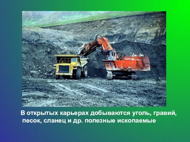 В открытых карьерах добываются уголь, гравий, песок, сланец и др. полезные ископаемые