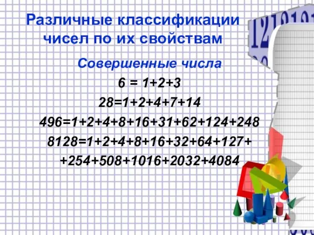 Различные классификации чисел по их свойствам Совершенные числа 6 = 1+2+3 28=1+2+4+7+14 496=1+2+4+8+16+31+62+124+248 8128=1+2+4+8+16+32+64+127+ +254+508+1016+2032+4084