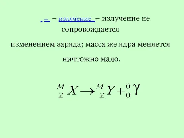  – – излучение – излучение не сопровождается изменением заряда; масса