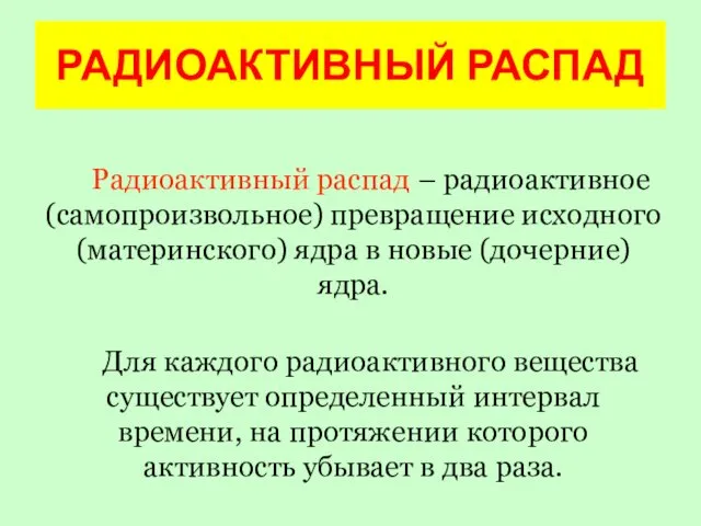 Радиоактивный распад – радиоактивное (самопроизвольное) превращение исходного (материнского) ядра в новые