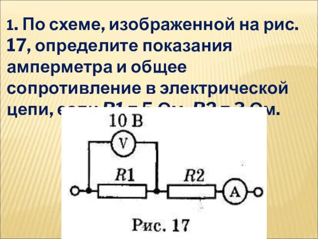 1. По схеме, изображенной на рис. 17, определите показания амперметра и