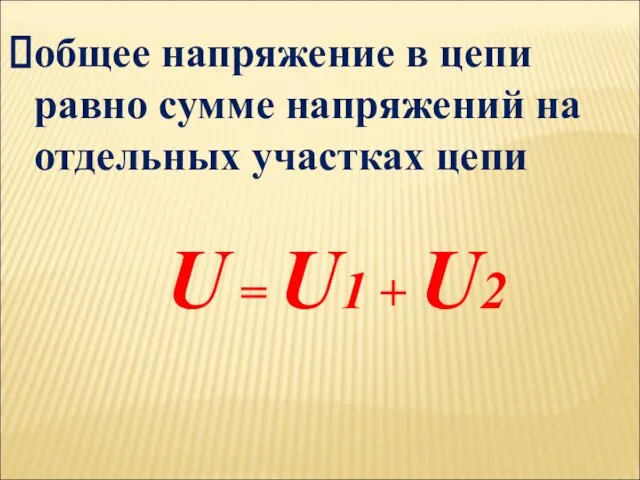 общее напряжение в цепи равно сумме напряжений на отдельных участках цепи U = U1 + U2