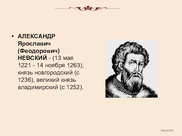 АЛЕКСАНДР Ярославич (Феодорович) НЕВСКИЙ - (13 мая 1221 - 14 ноября