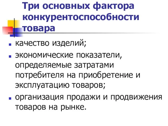 Три основных фактора конкурентоспособности товара качество изделий; экономические показатели, определяемые затратами