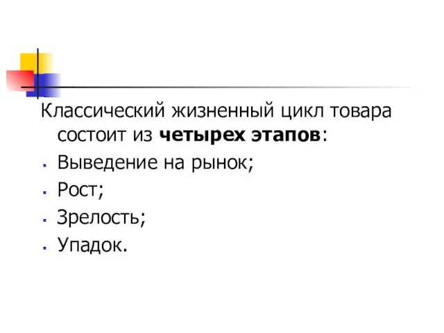 Классический жизненный цикл товара состоит из четырех этапов: Выведение на рынок; Рост; Зрелость; Упадок.